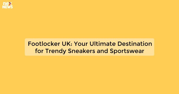 Footlocker UK: Your Ultimate Destination for Trendy Sneakers and Sportswear