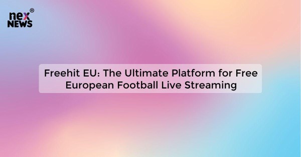 Freehit EU: The Ultimate Platform for Free European Football Live Streaming