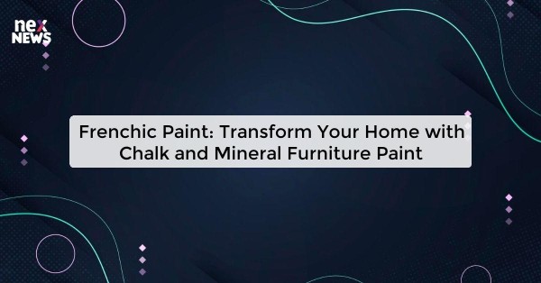 Frenchic Paint: Transform Your Home with Chalk and Mineral Furniture Paint