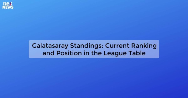 Galatasaray Standings: Current Ranking and Position in the League Table