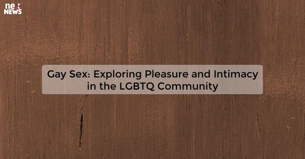 Gay Sex: Exploring Pleasure and Intimacy in the LGBTQ Community