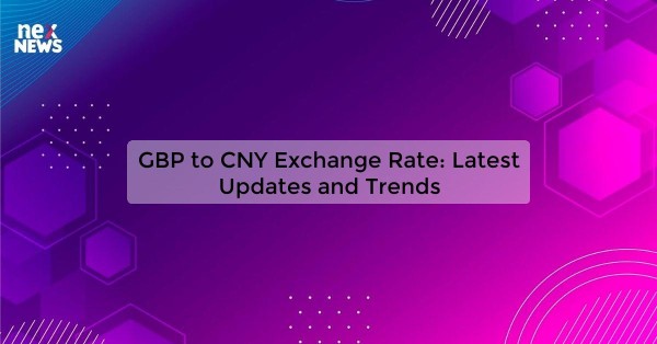 GBP to CNY Exchange Rate: Latest Updates and Trends