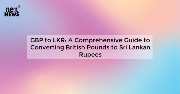 GBP to LKR: A Comprehensive Guide to Converting British Pounds to Sri Lankan Rupees