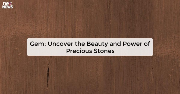 Gem: Uncover the Beauty and Power of Precious Stones