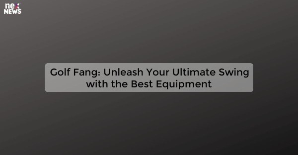 Golf Fang: Unleash Your Ultimate Swing with the Best Equipment