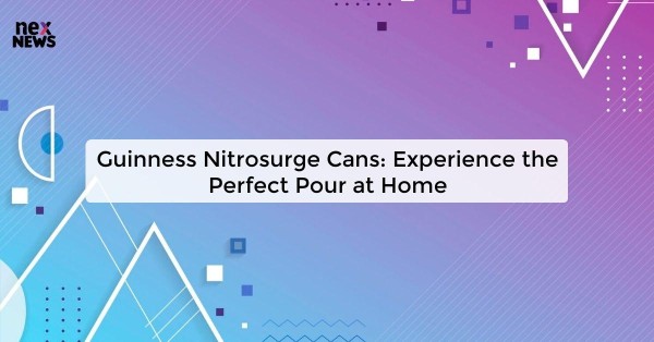 Guinness Nitrosurge Cans: Experience the Perfect Pour at Home