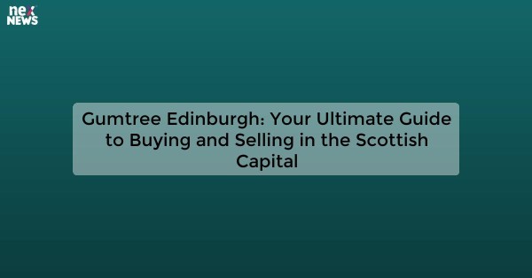 Gumtree Edinburgh: Your Ultimate Guide to Buying and Selling in the Scottish Capital