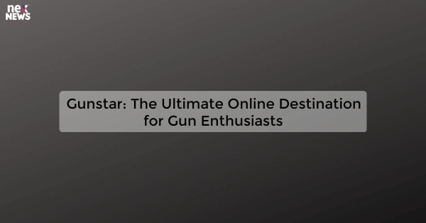 Gunstar: The Ultimate Online Destination for Gun Enthusiasts