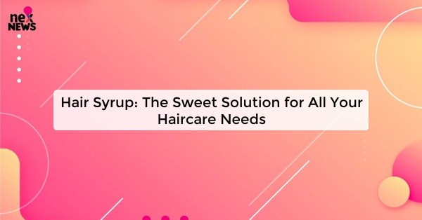 Hair Syrup: The Sweet Solution for All Your Haircare Needs