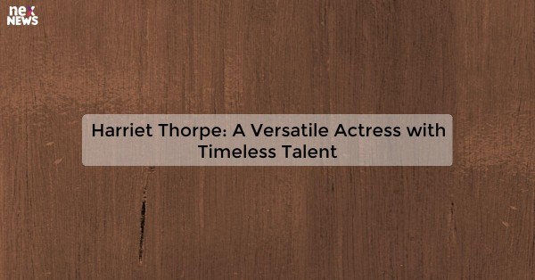 Harriet Thorpe: A Versatile Actress with Timeless Talent