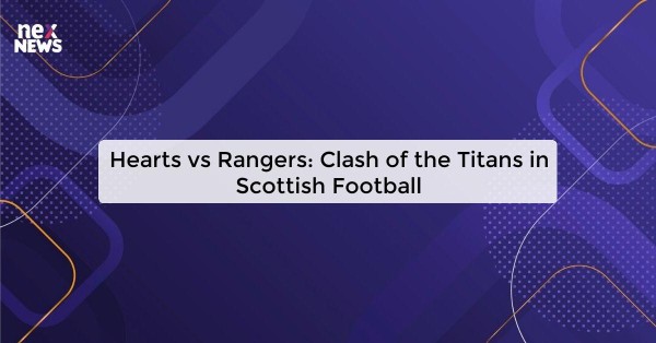 Hearts vs Rangers: Clash of the Titans in Scottish Football