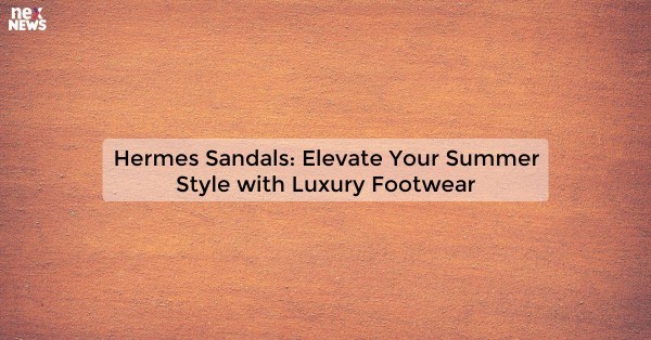 Hermes Sandals: Elevate Your Summer Style with Luxury Footwear