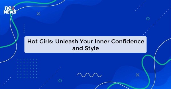 Hot Girls: Unleash Your Inner Confidence and Style