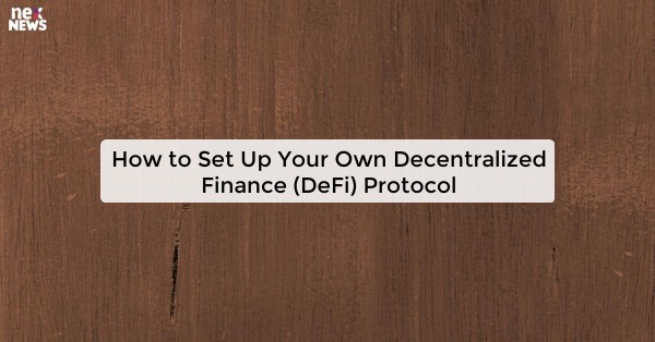 How to Set Up Your Own Decentralized Finance (DeFi) Protocol