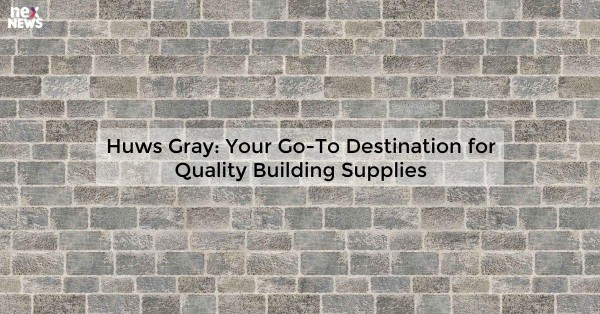 Huws Gray: Your Go-To Destination for Quality Building Supplies