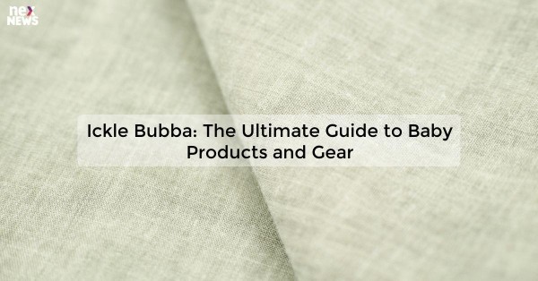 Ickle Bubba: The Ultimate Guide to Baby Products and Gear