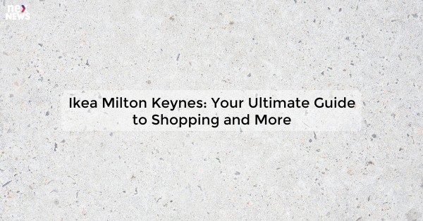 Ikea Milton Keynes: Your Ultimate Guide to Shopping and More