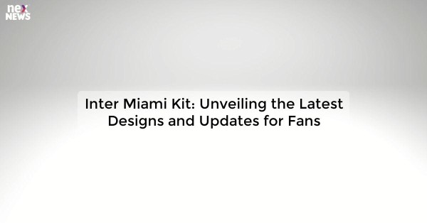 Inter Miami Kit: Unveiling the Latest Designs and Updates for Fans