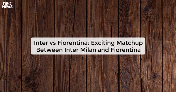 Inter vs Fiorentina: Exciting Matchup Between Inter Milan and Fiorentina