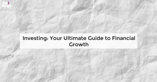 Investing: Your Ultimate Guide to Financial Growth