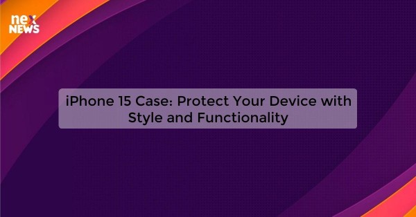 iPhone 15 Case: Protect Your Device with Style and Functionality