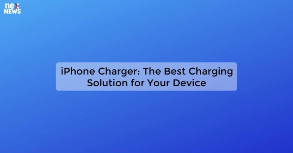 iPhone Charger: The Best Charging Solution for Your Device