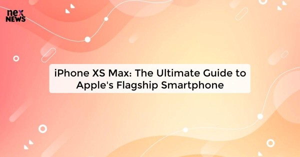 iPhone XS Max: The Ultimate Guide to Apple's Flagship Smartphone