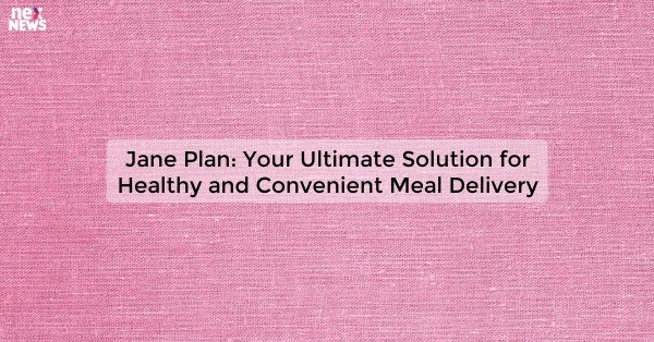 Jane Plan: Your Ultimate Solution for Healthy and Convenient Meal Delivery