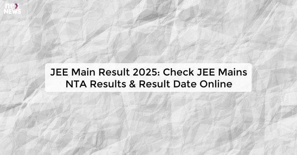 JEE Main Result 2025: Check JEE Mains NTA Results & Result Date Online