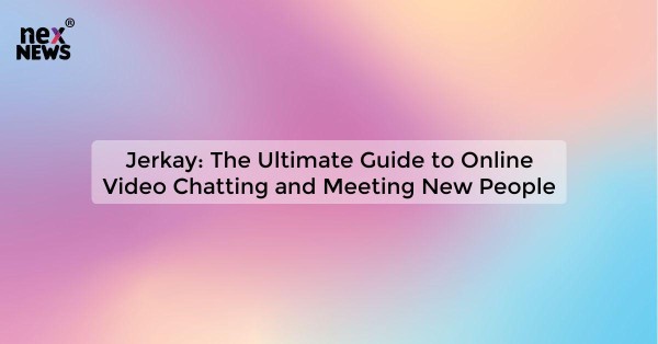 Jerkay: The Ultimate Guide to Online Video Chatting and Meeting New People