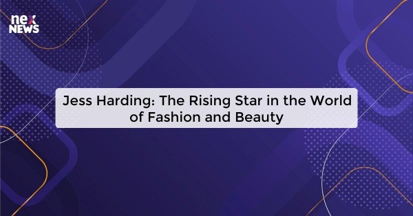 Jess Harding: The Rising Star in the World of Fashion and Beauty