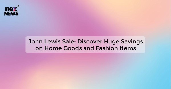 John Lewis Sale: Discover Huge Savings on Home Goods and Fashion Items