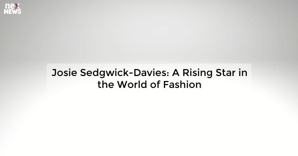 Josie Sedgwick-Davies: A Rising Star in the World of Fashion