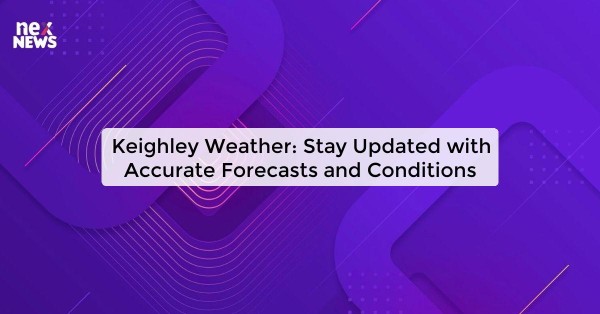 Keighley Weather: Stay Updated with Accurate Forecasts and Conditions