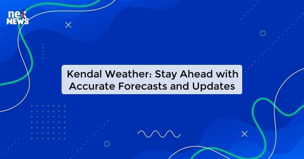 Kendal Weather: Stay Ahead with Accurate Forecasts and Updates