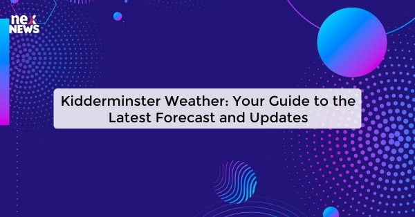 Kidderminster Weather: Your Guide to the Latest Forecast and Updates