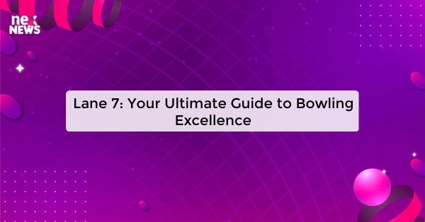 Lane 7: Your Ultimate Guide to Bowling Excellence