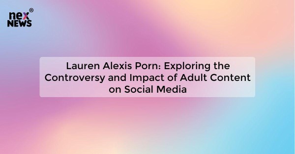 Lauren Alexis Porn: Exploring the Controversy and Impact of Adult Content on Social Media