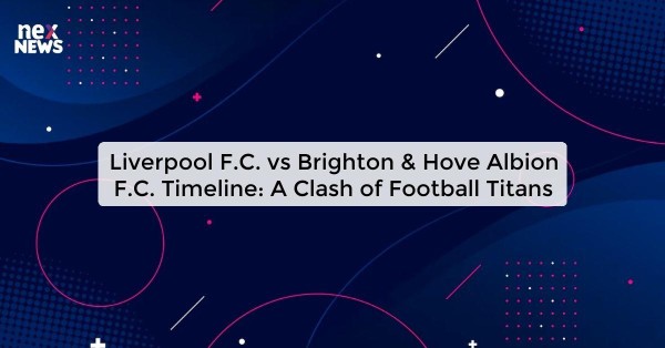 Liverpool F.C. vs Brighton & Hove Albion F.C. Timeline: A Clash of Football Titans