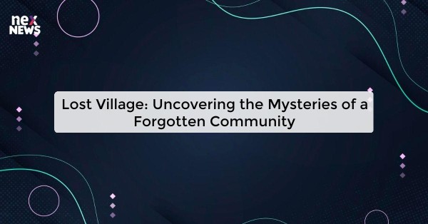 Lost Village: Uncovering the Mysteries of a Forgotten Community