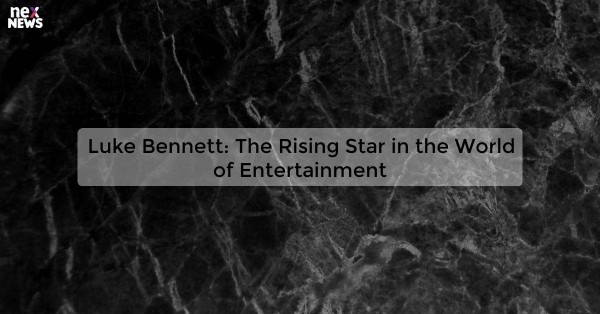 Luke Bennett: The Rising Star in the World of Entertainment