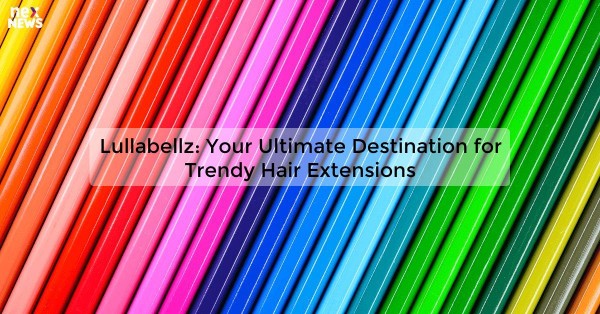 Lullabellz: Your Ultimate Destination for Trendy Hair Extensions