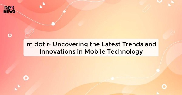 m dot r: Uncovering the Latest Trends and Innovations in Mobile Technology