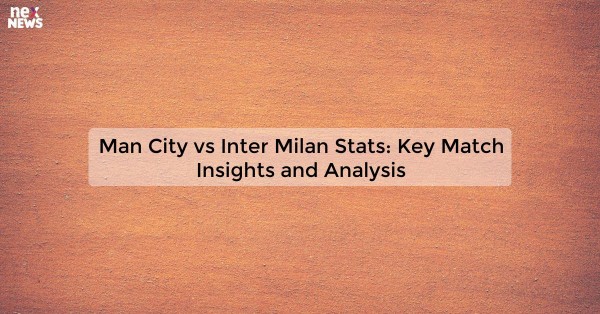 Man City vs Inter Milan Stats: Key Match Insights and Analysis