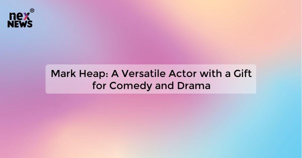 Mark Heap: A Versatile Actor with a Gift for Comedy and Drama