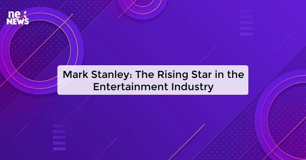 Mark Stanley: The Rising Star in the Entertainment Industry