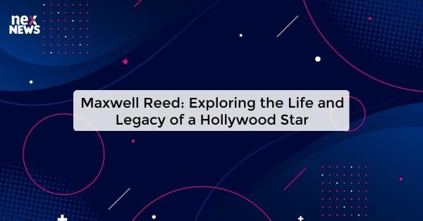 Maxwell Reed: Exploring the Life and Legacy of a Hollywood Star