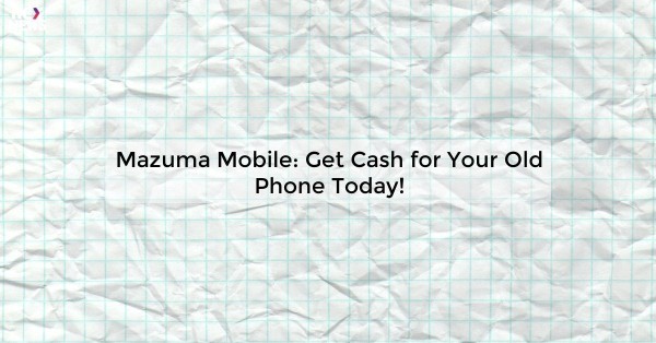 Mazuma Mobile: Get Cash for Your Old Phone Today!