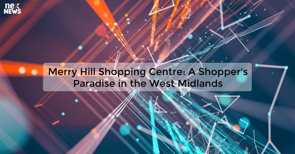 Merry Hill Shopping Centre: A Shopper's Paradise in the West Midlands