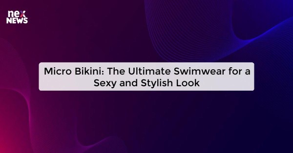 Micro Bikini: The Ultimate Swimwear for a Sexy and Stylish Look